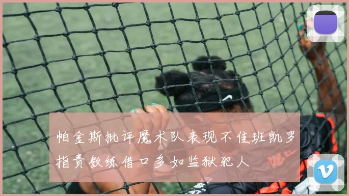 帕金斯批评魔术队表现不佳班凯罗指责教练借口多如监狱犯人