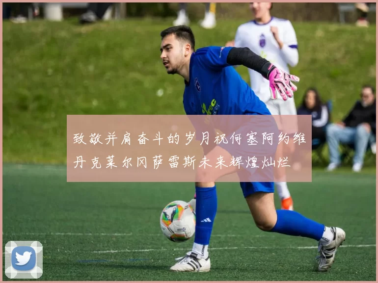 致敬并肩奋斗的岁月祝何塞阿约维丹克莱尔冈萨雷斯未来辉煌灿烂