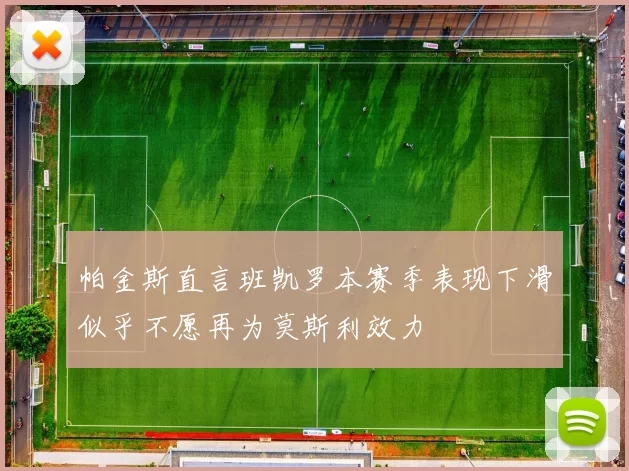 帕金斯直言班凯罗本赛季表现下滑似乎不愿再为莫斯利效力