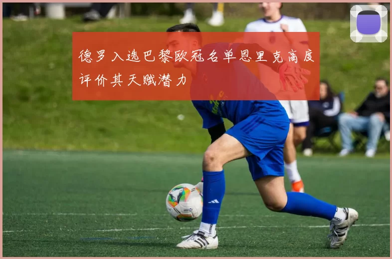 德罗入选巴黎欧冠名单恩里克高度评价其天赋潜力
