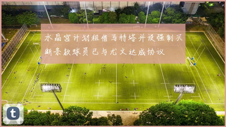 水晶宫计划租借马特塔并设强制买断条款球员已与尤文达成协议