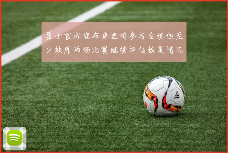 勇士官方宣布库里将参与合练但至少缺席两场比赛继续评估恢复情况