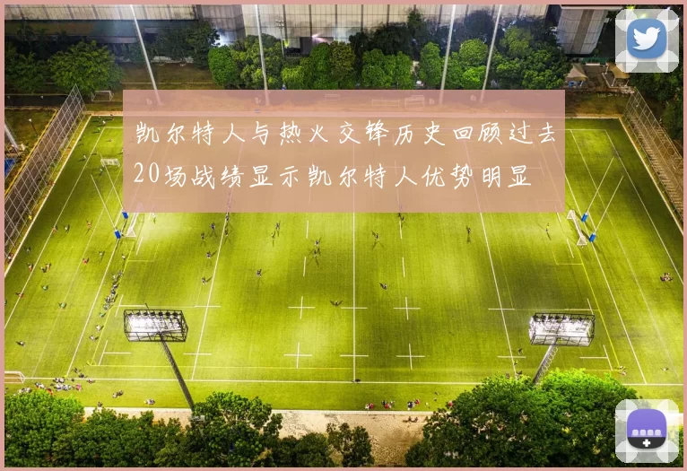凯尔特人与热火交锋历史回顾过去20场战绩显示凯尔特人优势明显