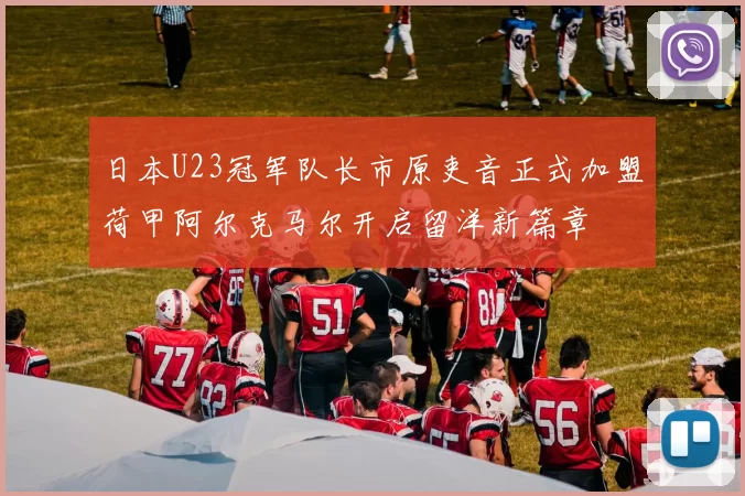 日本U23冠军队长市原吏音正式加盟荷甲阿尔克马尔开启留洋新篇章